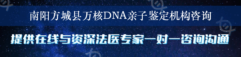 南阳方城县万核DNA亲子鉴定机构咨询